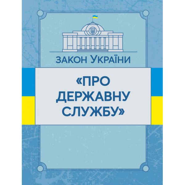 Закон України "Про державну службу". Станом на 10. 11. 2021 р. Офіційний текст. Центр учбової літератури