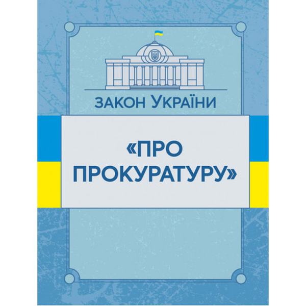 Закон України "Про прокуратуру". Станом на 10. 11. 2021 р. Офіційний текст. Центр учбової літератури