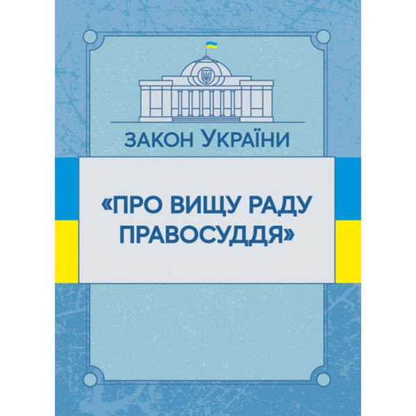 Закон України "Про вищу раду правосуддя". Станом на 10. 11. 2021 р. Офіційний текст. Центр учбової літератури