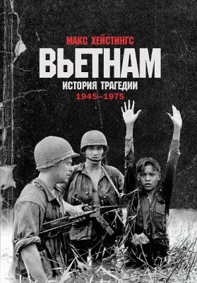 Вьетнам. История трагедии. 1945-1975. Макс Хейстингс. Альпина Нон-фикшн