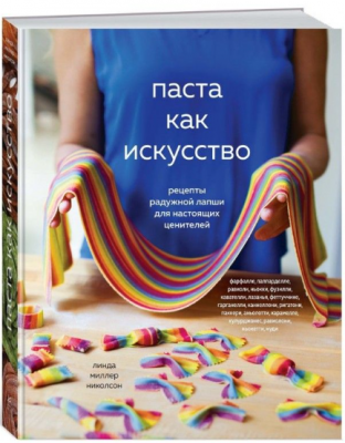 Паста как искусство. Рецепты радужной лапши для настоящих ценителей. Николсон Миллер Л.