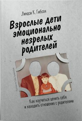 Взрослые дети эмоционально незрелых родителей. Линдси К. Гибсон. Издательство Елены Терещенковой