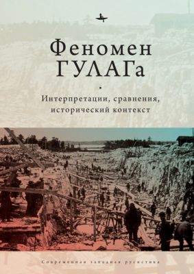 Феномен ГУЛАГа. Интерпретации, сравнения, исторический контекст. Academic Studies Press