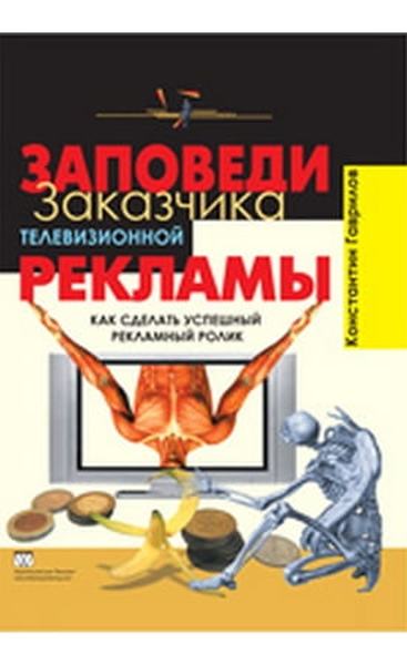 Заповеди заказчика телевизионной рекламы. Как сделать успешный рекламный ролик. Гаврилов Костянтин Валерійович