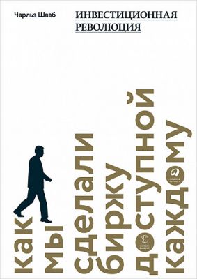 Инвестиционная революция. Как мы сделали биржу доступной каждому. Чарльз Шваб. Интеллектуальная Лите