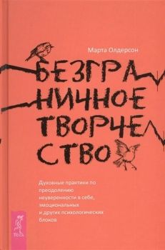 Безграничное творчество: духовные практики по преодолению неуверенности в себе, эмоциональных и других психологических блоков. Олдерсон М.