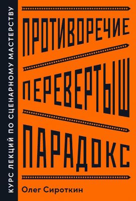 Противоречие. Перевертыш. Парадокс. Курс лекций по сценарному мастерству. Олег Сироткин. Альпина Паб