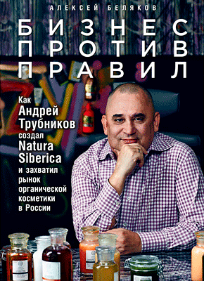 Книга: Бізнес проти правил: Як Андрій Трубніков створив Natura Siberica і захопив ринок органічної косм