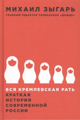 Вся кремлевская рать: краткая история современной России. Зыгарь М. Интеллектуальная Литература