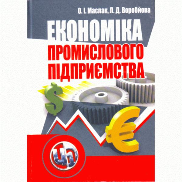 Економіка промислового підприємства. Навчальний посібник рекомендовано МОН України. Маслак О. І. Центр учбової літератури