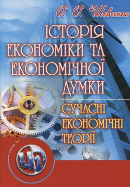 Історія економіки та економічної думки. Сучасні економічні теорії Навчальний посібник рекомендовано МОН України. Шевченко О. О. Центр учбової літератури