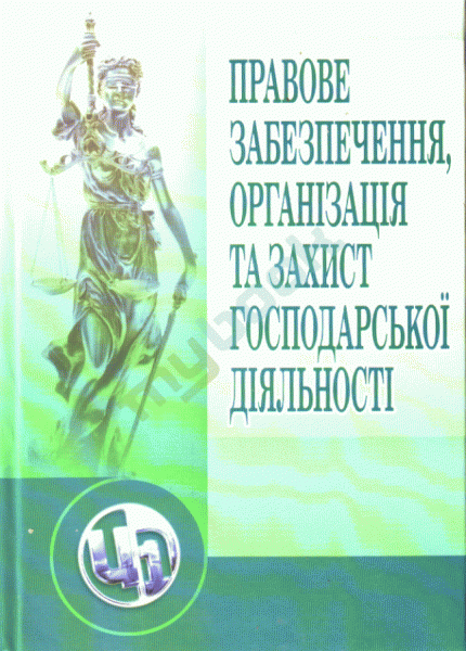 Правове забезпечення, організація та захист господарської діяльності. Навчальний посібник рекомендовано МОН України. Понікаров В. Д. Центр учбової літератури