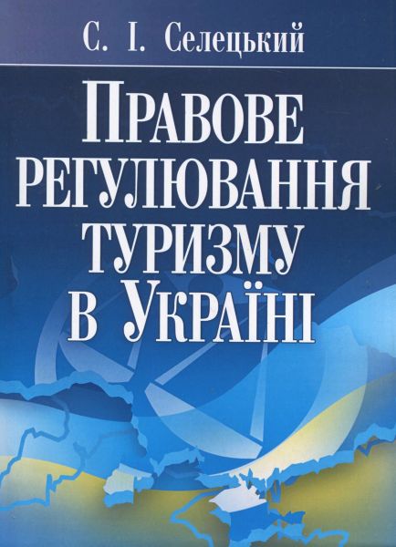 Правове регулювання туризму в Україні. Навчальний поcібник. Селецький С. І. Центр учбової літератури