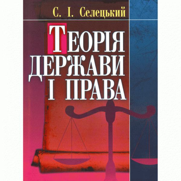 Теорія держави і права. Навчальний поcібник. Селецький С. І. Центр учбової літератури