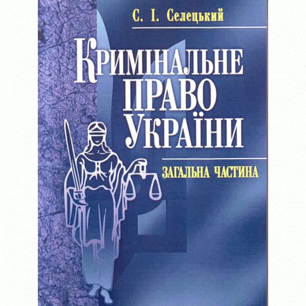 Кримінальне право України. Загальна частина. Навчальний поcібник. Селецький С. І. Центр учбової літератури