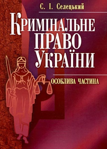 Кримінальне право України. Особлива частина. Навчальний поcібник. Селецький С. І. Центр учбової літератури