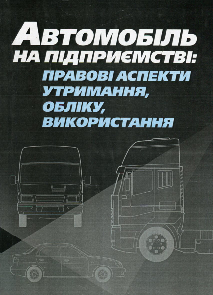 Автомобіль на підприємстві: правові аспекти утримання, обліку, використання. Практичний посібник. Лівшиц Д. М. Центр учбової літератури