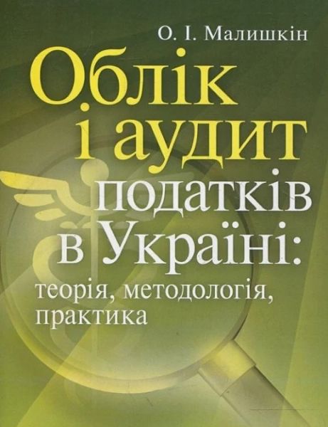 Облік і аудит податків в Україні: теорія, методологія, практика. Науково-практичний посібник. Малишкін О. І. Центр учбової літератури