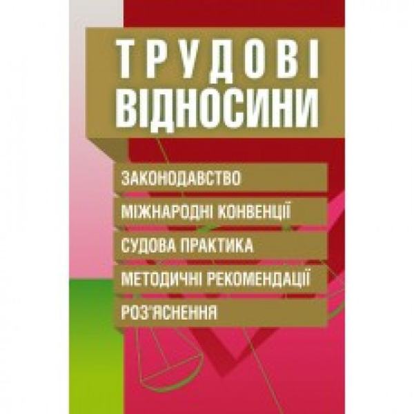 Трудові відносини. Законодавство, міжнародні конвенції, судова практика, методичні рекомендації, роз'яснення. (Зб. ф. ) Практичний посібник. Григоренко Л. С. Центр учбової літератури