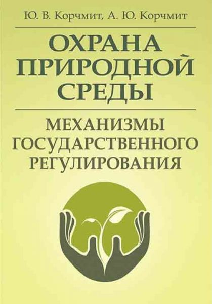 Охрана природной среды. Механизмы государственного регулирования. (Зб. ф. ) Монографія. Корчмит Ю. В. Центр учбової літератури