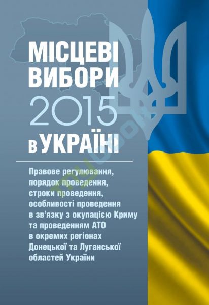 Місцеві вибори в Україні. Правове регулювання, порядок проведення, строки проведення, особливості проведення в зв'язку з окупацією Криму та проведенням АТО в окремих регіонах Донецької та Луганської областей України. (Зб. ф. ) Практичний посібник. Ру