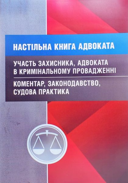 Настільна книга адвоката. Участь захисника, адвоката в кримінальному провадженні. Коментар, законодавство, судова практика. Ст. на 14. 03. 17р (Зб. ф. ) Практичний посібник. Пєтков С. В. Центр учбової літератури