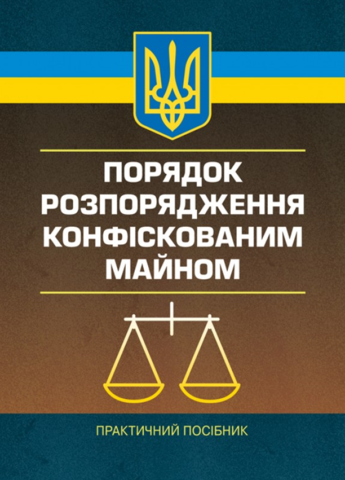 Порядок розпорядження конфіскованим майном Практичний посібник. Пєтков С. В., Армаш Н. О. Центр учбової літератури