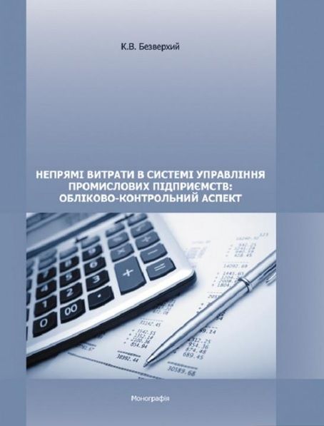 Непрямі витрати в системі управління промислових підприємств: обліково-контрольний аспект. Монографія. Безверхий К. В. Центр учбової літератури