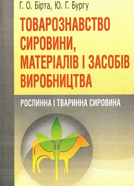Товарознавство сировини, матеріалів і засобів виробництва. Рослинна і тваринна сировина. Навчальний посібник рекомендовано МОН України. Бірта Г. О. Центр учбової літератури