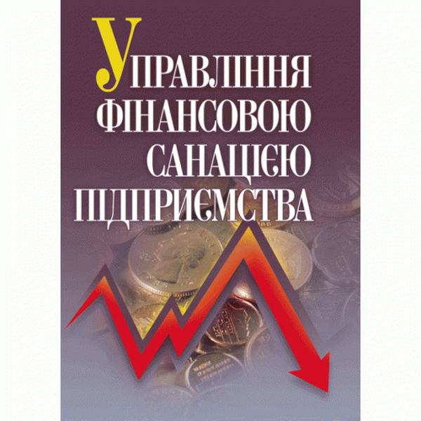 Управління фінансовою санацією підприємства. Підручник затверджений МОН України. Говорушко Т. А. Центр учбової літератури
