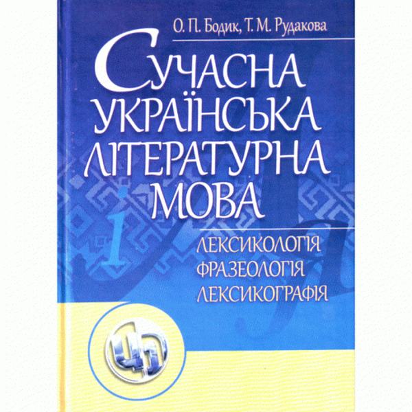 Сучасна українська літературна мова. Лексикологія. Фразеологія. Лексикографія. Навчальний посібник рекомендовано МОН України. Бодик О. П. Центр учбової літератури