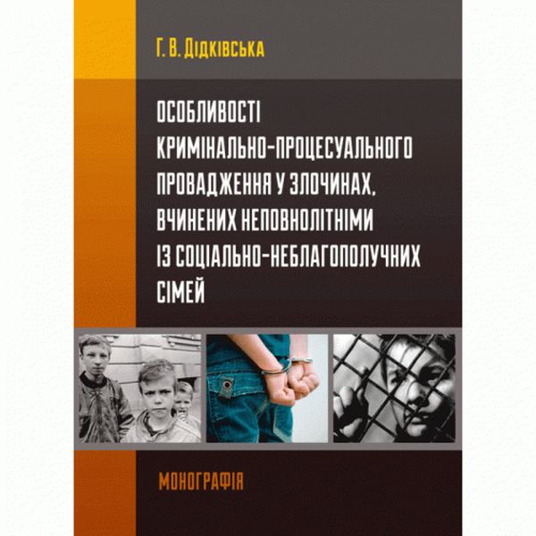 Особливості кримінально-процесуального провадження у злочинах, вчинених неповнолітніми із соціально-неблагополучних сімей Монографія. Дідківська Г. В. Центр учбової літератури