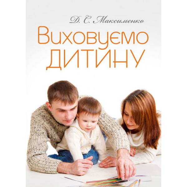Виховуємо дитину. Практична психологія. Максименко Д. С. Центр учбової літератури