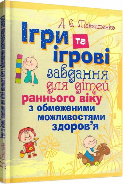 Ігри та ігрові завдання для дітей раннього віку з обмеженими можливостями здоров'я. Практична психологія. Макисменко Д. С. Центр учбової літератури