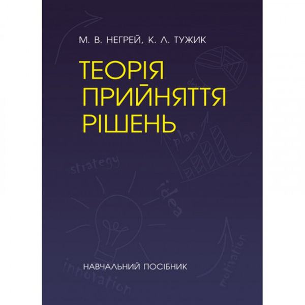 Теорія прийняття рішень [Навчальний посібник]. Негрей М. В., Тужик К. Л. Центр учбової літератури