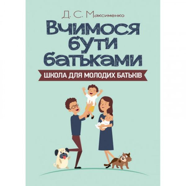 Вчимося бути батьками. Школа для молодих батьків. Максименко Д. С. Центр учбової літератури
