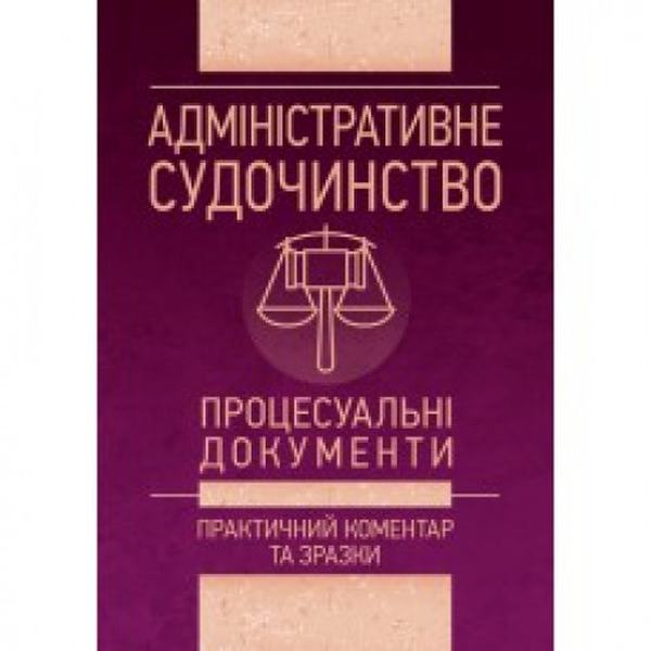 Адміністративне судочинство. Процесуальні документи. Практичний коментар та зразки. Уп. Чижмарь К. І., Журавльов Д. В. Центр учбової літератури