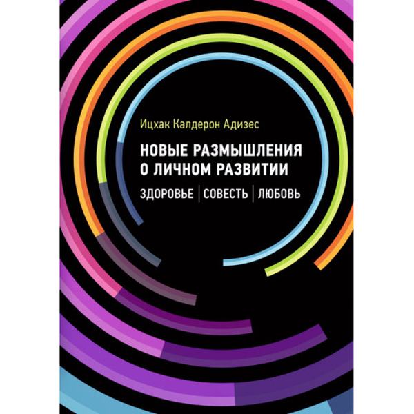 Новые размышления о личном развитии. Здоровье. Совесть. Любовь. Ицхак Калдерон Адизес. Центр учбової літератури