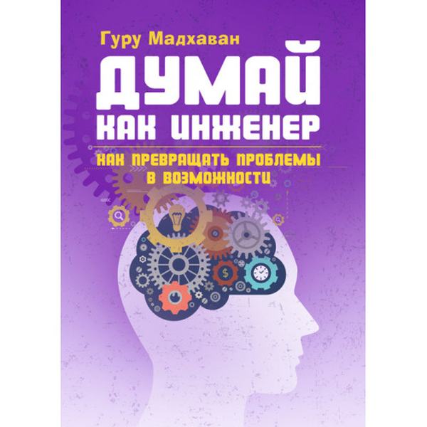 Думай как инженер. Как превращать проблемы в возможности. Гуру Мадхаван. Центр учбової літератури