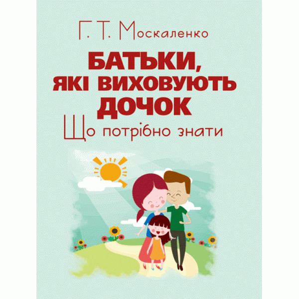 Батьки, які виховують дочок: що потрібно знати. Москаленко Г. Т. Центр учбової літератури