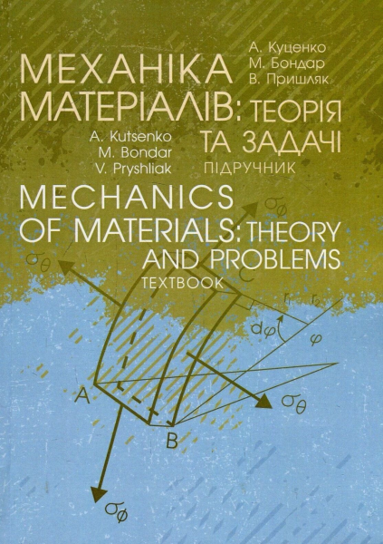 Mechanics of materials: Theory and Problems. Textbook. МЕХАНІКА МАТЕРІАЛІВ: ТЕОРІЯ ТА ЗАДАЧІ. ПІДРУЧНИК. Kutsenko A. Центр учбової літератури