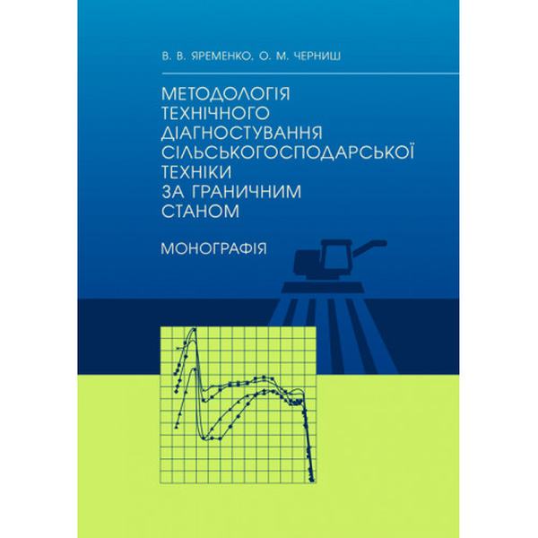 Методологія технічного діагностування сільськогосподарської техніки за граничним станом: монографія. Яременко В. В. Центр учбової літератури
