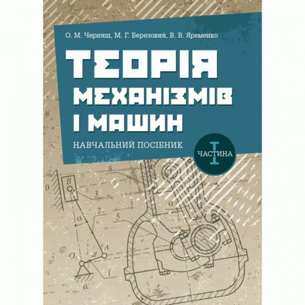 Теорія механізмів і машин. Частина 1. Навчальний посібник. Черниш О. М. Центр учбової літератури