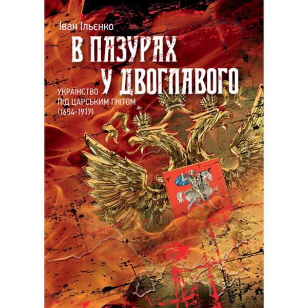 В пазурах у двоглавого. Українство під царським гнітом (1654-1917). Ільєнко Іван. Центр учбової літератури