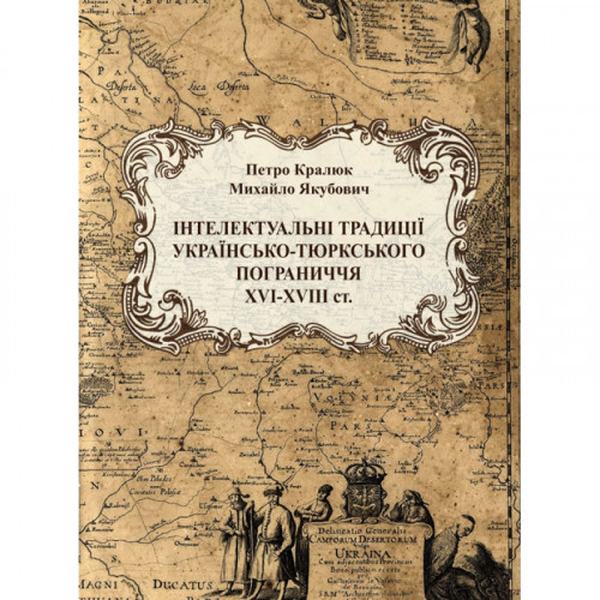 Інтелектуальні традиції українсько-тюрського пограниччя ХVI-XVIIIст. Монографія. Кралюк П. М. Центр учбової літератури