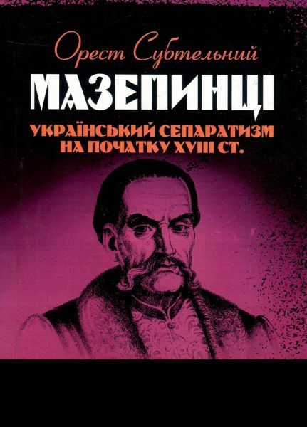 Мазепинці. Український сепаратизм на початку XVIII ст. Субтельний Орест. Центр учбової літератури