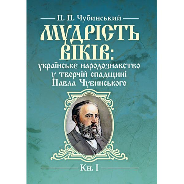 Мудрість віків: українське народознавство у творчій спадщині Павла Чубинського. Кн. 1. Чубинський П. П. Центр учбової літератури