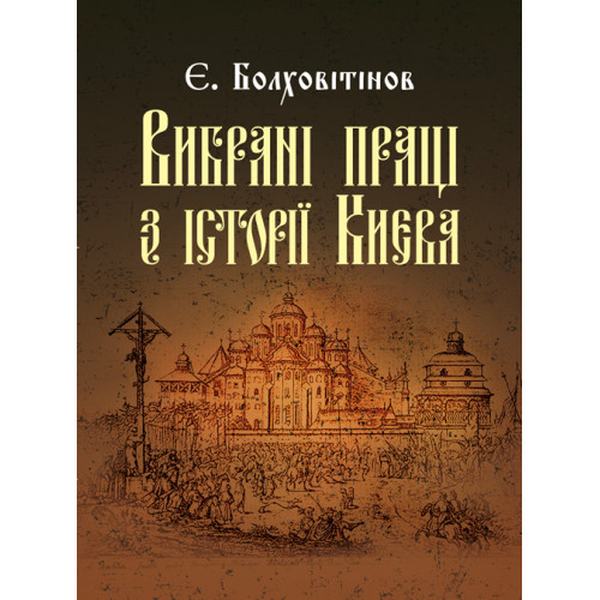 Вибрані праці з історії Києва. Болховітінов Є. Центр учбової літератури