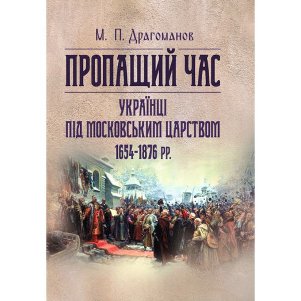Пропащий час. Українці під Московським царством 1654-1876 рр. Драгоманов М. П. Центр учбової літератури