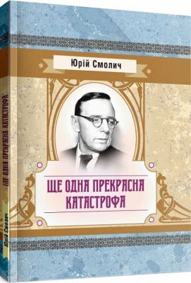 Ще одна прекрасна катастрофа. Смолич Юрій. Центр учбової літератури